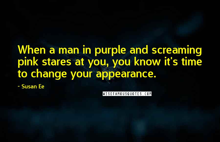 Susan Ee Quotes: When a man in purple and screaming pink stares at you, you know it's time to change your appearance.