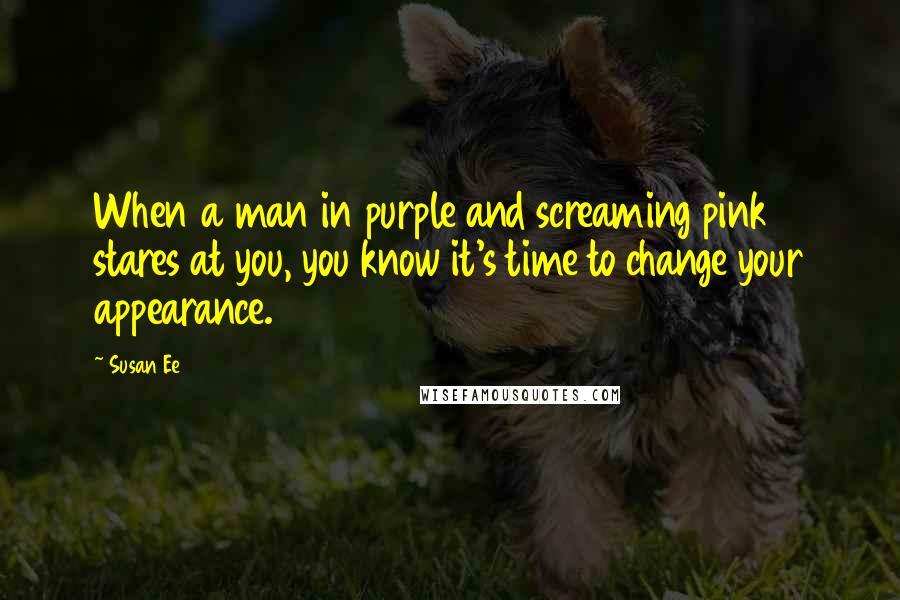 Susan Ee Quotes: When a man in purple and screaming pink stares at you, you know it's time to change your appearance.