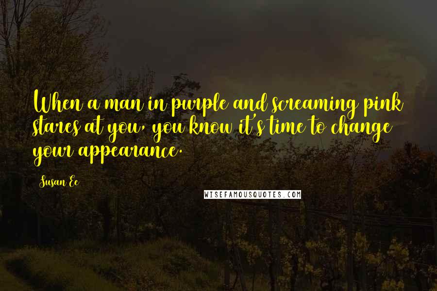 Susan Ee Quotes: When a man in purple and screaming pink stares at you, you know it's time to change your appearance.