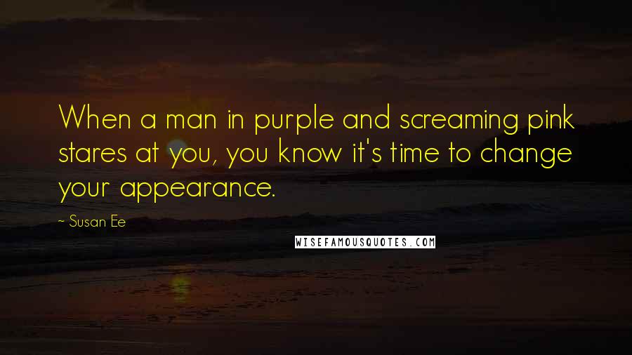 Susan Ee Quotes: When a man in purple and screaming pink stares at you, you know it's time to change your appearance.