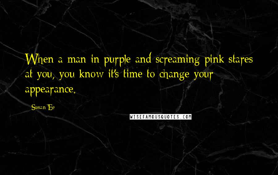 Susan Ee Quotes: When a man in purple and screaming pink stares at you, you know it's time to change your appearance.
