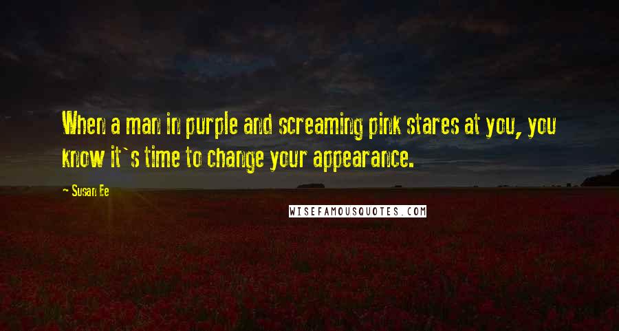 Susan Ee Quotes: When a man in purple and screaming pink stares at you, you know it's time to change your appearance.