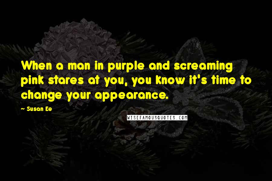 Susan Ee Quotes: When a man in purple and screaming pink stares at you, you know it's time to change your appearance.