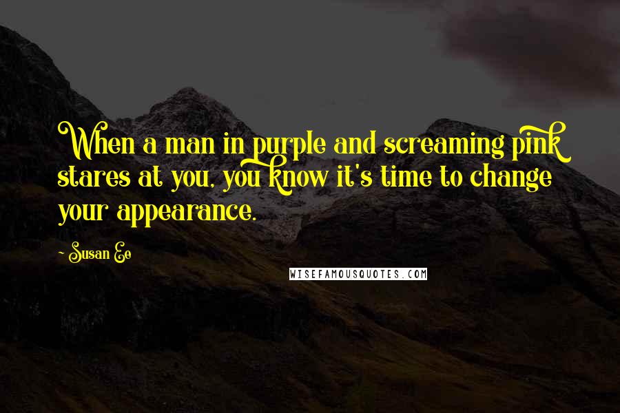 Susan Ee Quotes: When a man in purple and screaming pink stares at you, you know it's time to change your appearance.