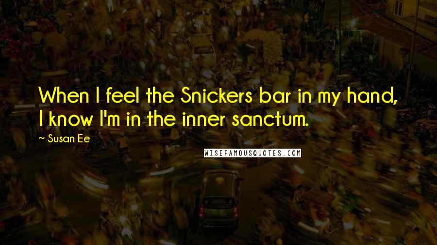 Susan Ee Quotes: When I feel the Snickers bar in my hand, I know I'm in the inner sanctum.