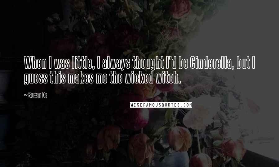Susan Ee Quotes: When I was little, I always thought I'd be Cinderella, but I guess this makes me the wicked witch.