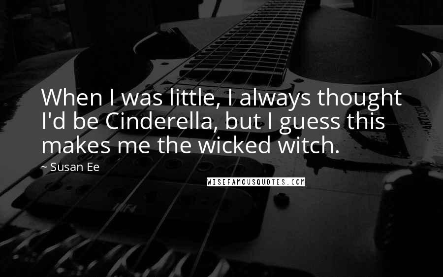 Susan Ee Quotes: When I was little, I always thought I'd be Cinderella, but I guess this makes me the wicked witch.