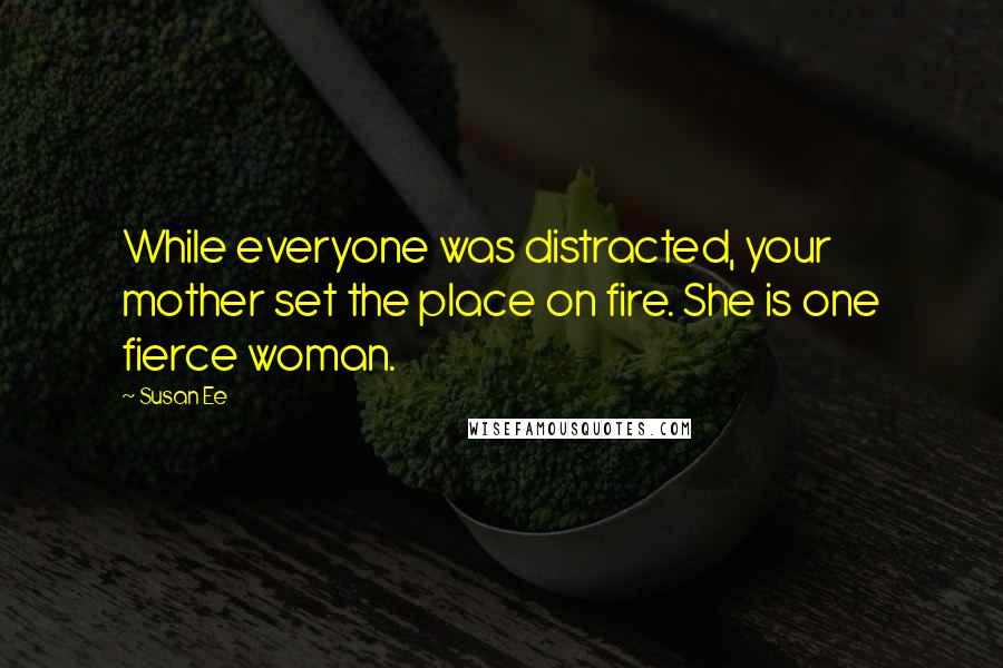 Susan Ee Quotes: While everyone was distracted, your mother set the place on fire. She is one fierce woman.