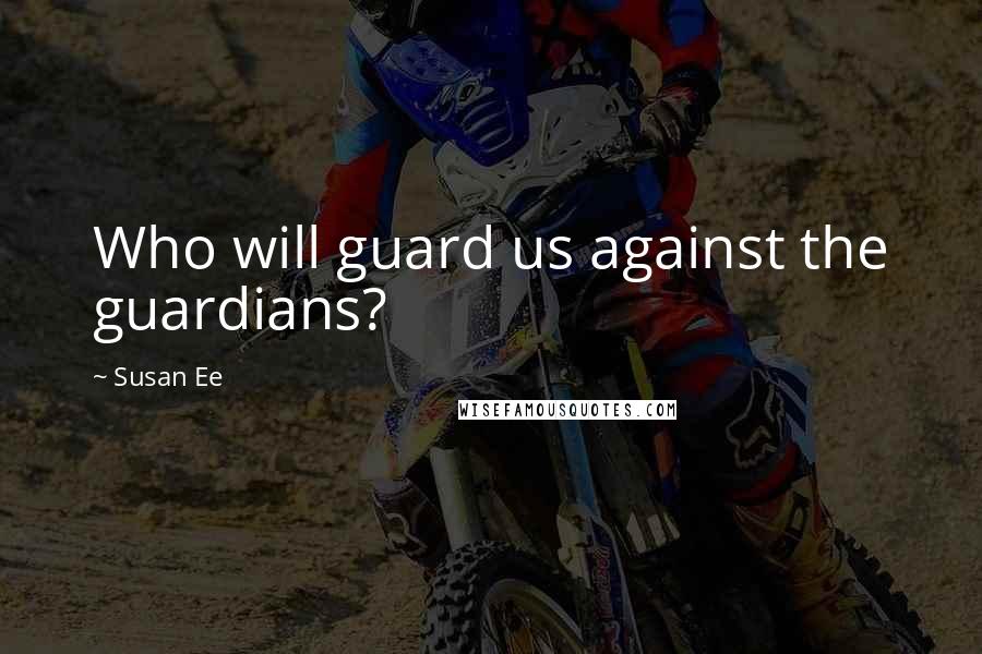 Susan Ee Quotes: Who will guard us against the guardians?