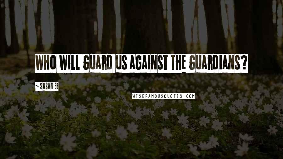 Susan Ee Quotes: Who will guard us against the guardians?