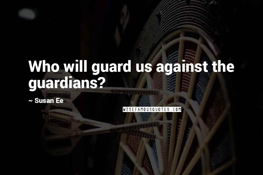 Susan Ee Quotes: Who will guard us against the guardians?