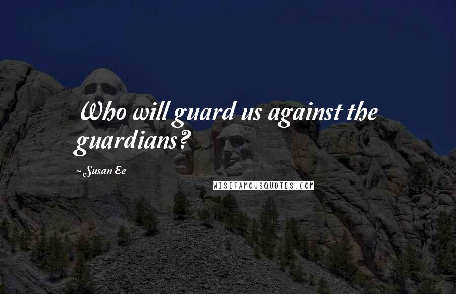 Susan Ee Quotes: Who will guard us against the guardians?