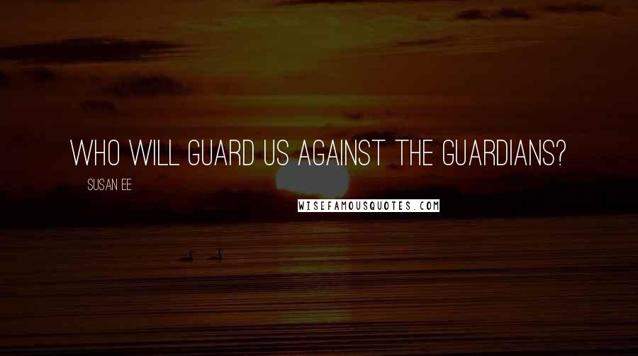 Susan Ee Quotes: Who will guard us against the guardians?