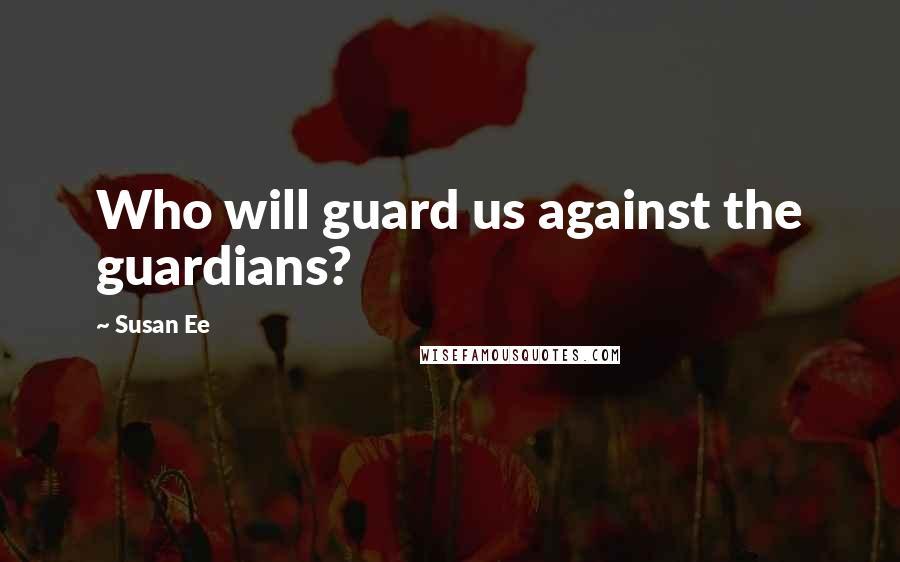 Susan Ee Quotes: Who will guard us against the guardians?
