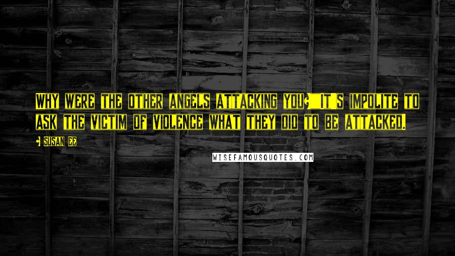 Susan Ee Quotes: Why were the other angels attacking you?""It's impolite to ask the victim of violence what they did to be attacked.