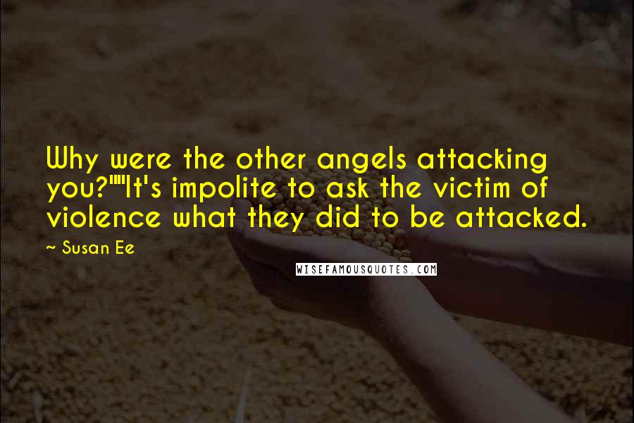 Susan Ee Quotes: Why were the other angels attacking you?""It's impolite to ask the victim of violence what they did to be attacked.