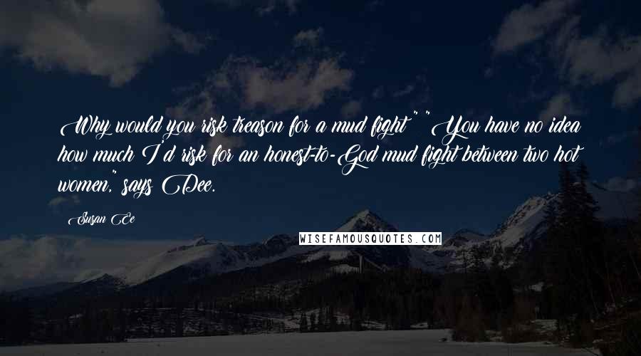 Susan Ee Quotes: Why would you risk treason for a mud fight?" "You have no idea how much I'd risk for an honest-to-God mud fight between two hot women," says Dee.