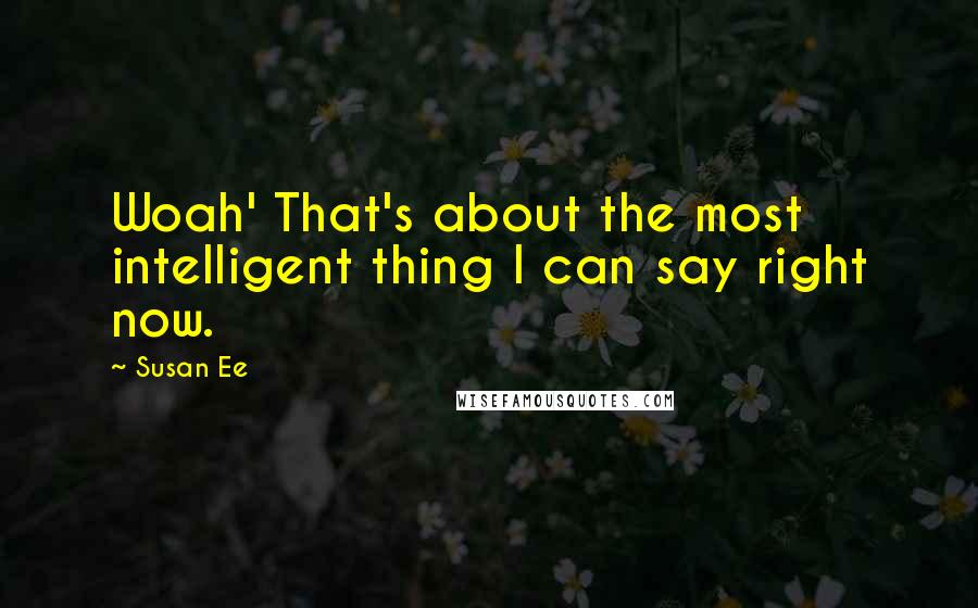 Susan Ee Quotes: Woah' That's about the most intelligent thing I can say right now.