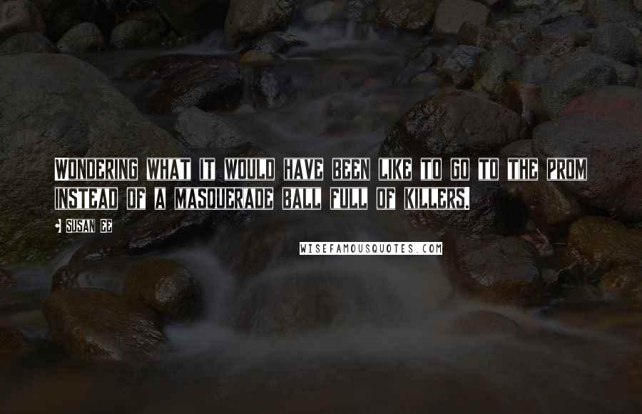 Susan Ee Quotes: Wondering what it would have been like to go to the prom instead of a masquerade ball full of killers.