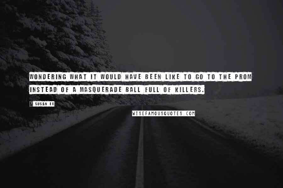 Susan Ee Quotes: Wondering what it would have been like to go to the prom instead of a masquerade ball full of killers.