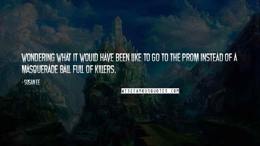 Susan Ee Quotes: Wondering what it would have been like to go to the prom instead of a masquerade ball full of killers.