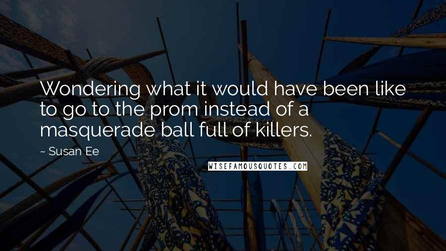 Susan Ee Quotes: Wondering what it would have been like to go to the prom instead of a masquerade ball full of killers.