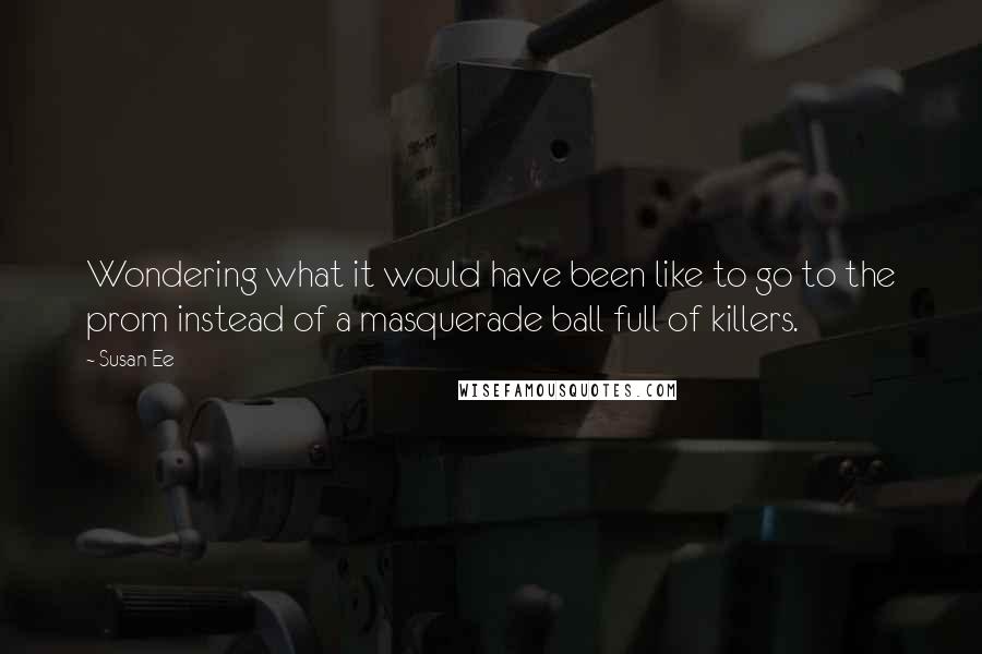 Susan Ee Quotes: Wondering what it would have been like to go to the prom instead of a masquerade ball full of killers.