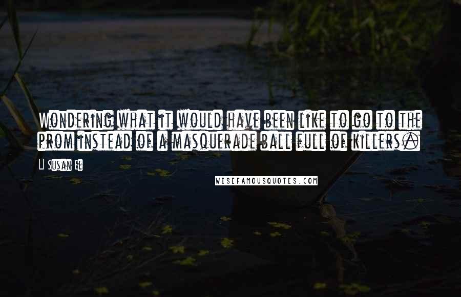 Susan Ee Quotes: Wondering what it would have been like to go to the prom instead of a masquerade ball full of killers.