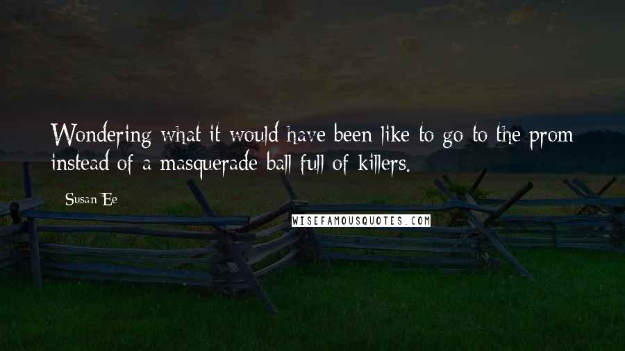 Susan Ee Quotes: Wondering what it would have been like to go to the prom instead of a masquerade ball full of killers.