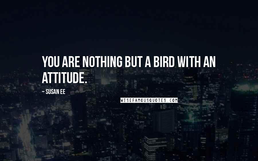 Susan Ee Quotes: You are nothing but a bird with an attitude.