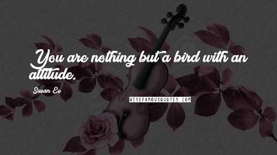 Susan Ee Quotes: You are nothing but a bird with an attitude.