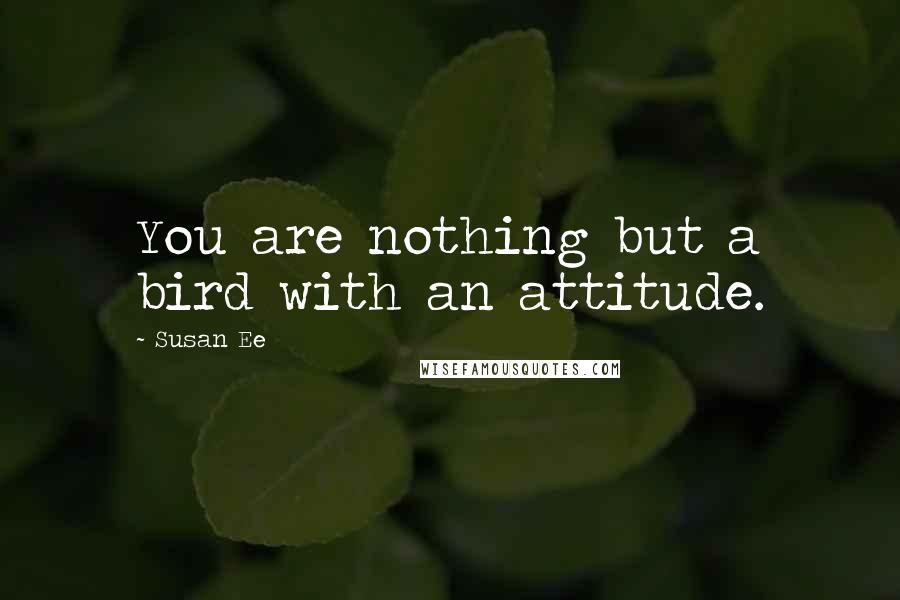 Susan Ee Quotes: You are nothing but a bird with an attitude.