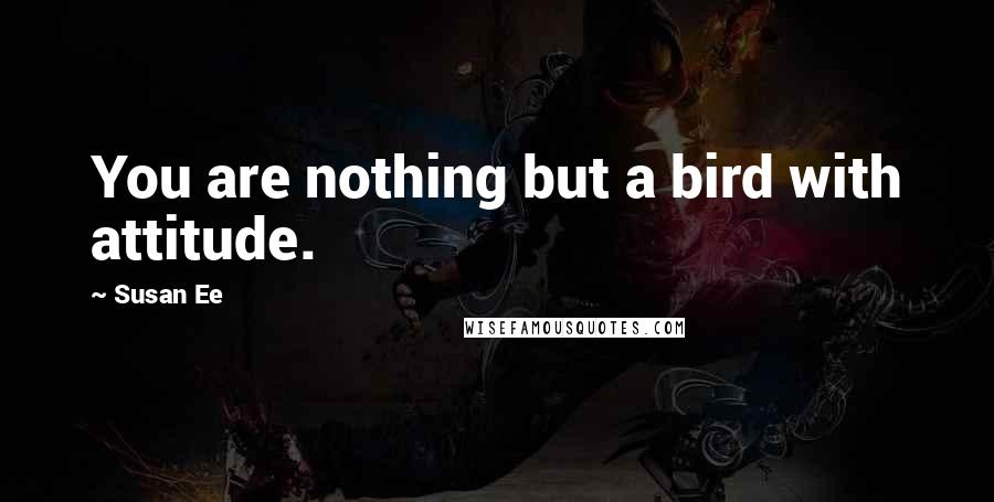 Susan Ee Quotes: You are nothing but a bird with attitude.