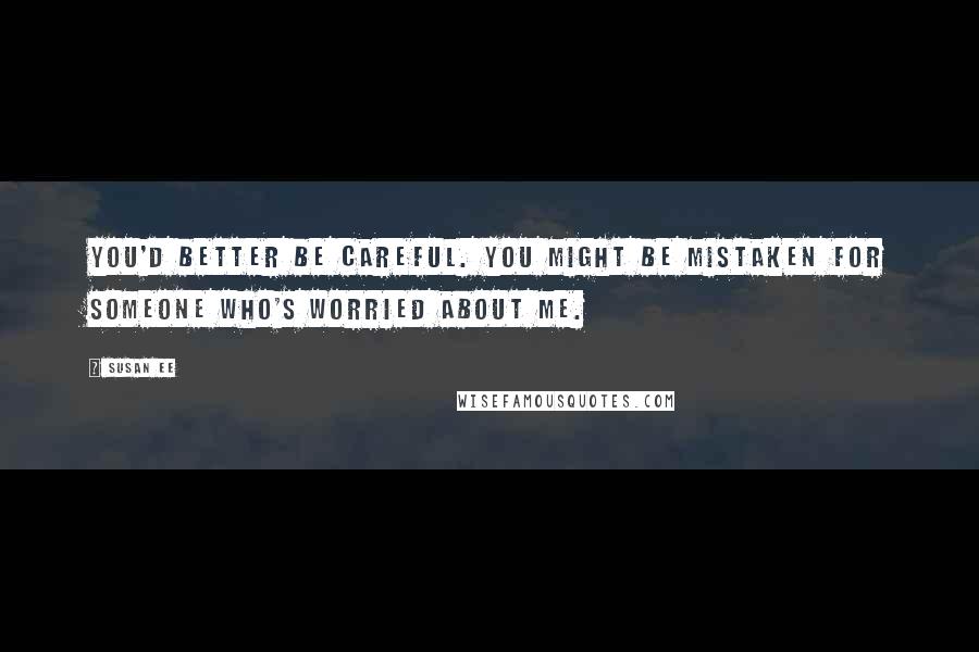 Susan Ee Quotes: You'd better be careful. You might be mistaken for someone who's worried about me.