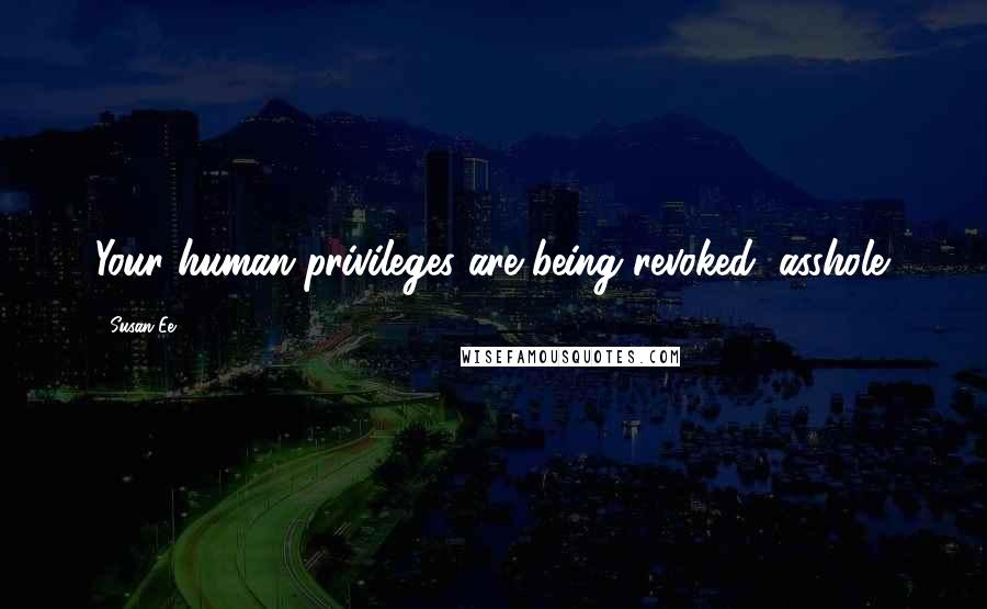 Susan Ee Quotes: Your human privileges are being revoked, asshole.