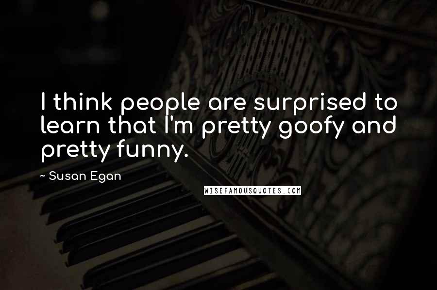 Susan Egan Quotes: I think people are surprised to learn that I'm pretty goofy and pretty funny.