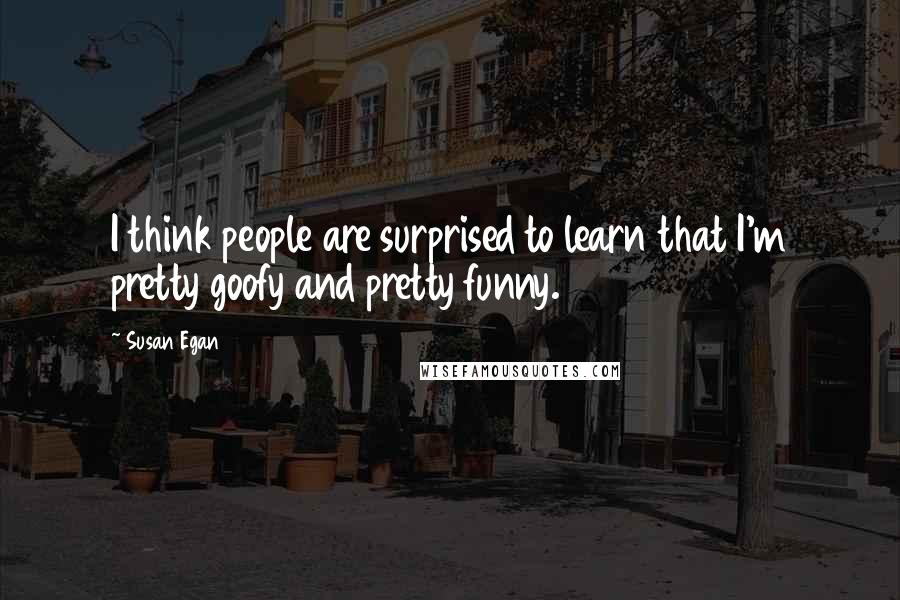 Susan Egan Quotes: I think people are surprised to learn that I'm pretty goofy and pretty funny.