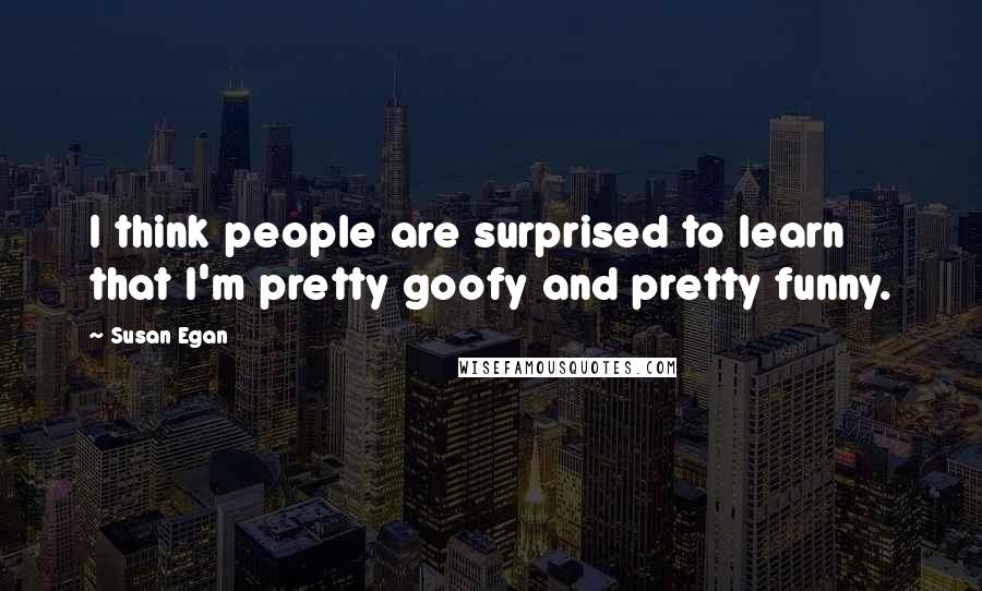 Susan Egan Quotes: I think people are surprised to learn that I'm pretty goofy and pretty funny.