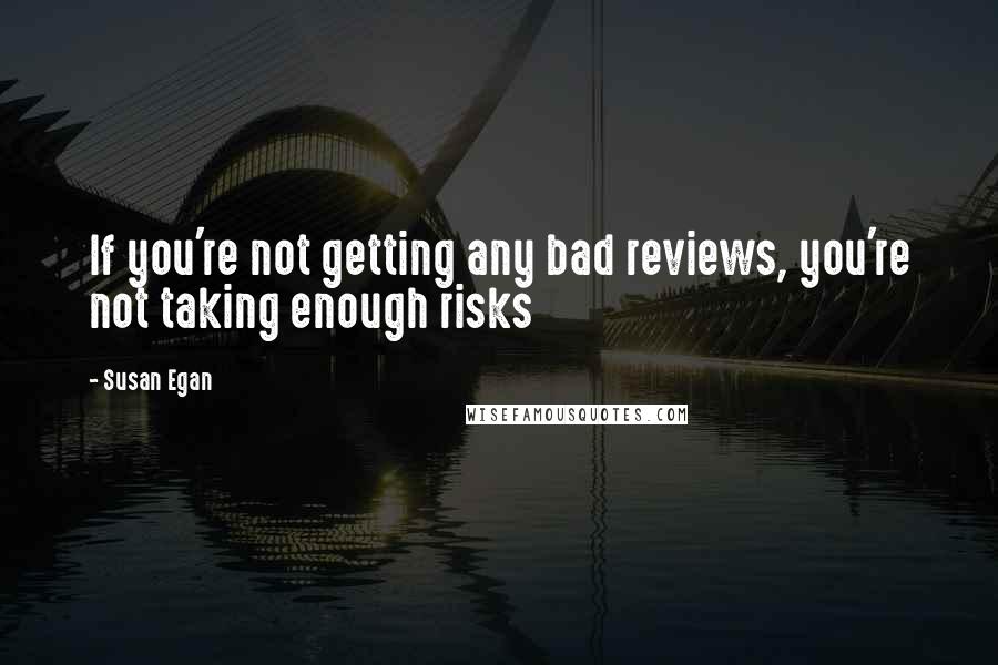 Susan Egan Quotes: If you're not getting any bad reviews, you're not taking enough risks