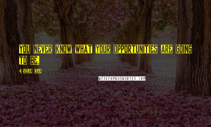 Susan Egan Quotes: You never know what your opportunities are going to be.