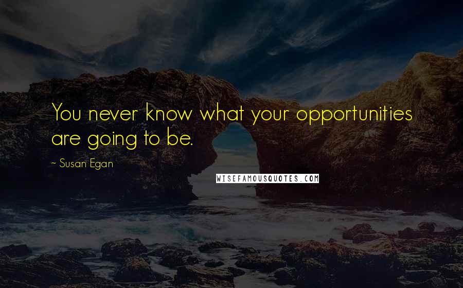 Susan Egan Quotes: You never know what your opportunities are going to be.