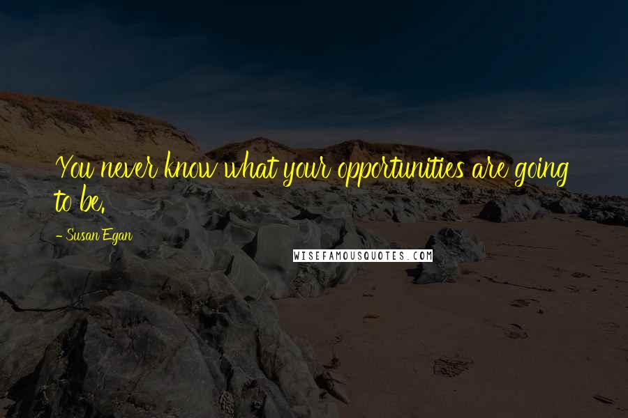 Susan Egan Quotes: You never know what your opportunities are going to be.