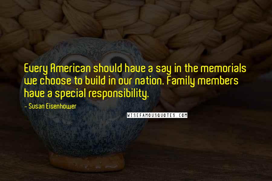 Susan Eisenhower Quotes: Every American should have a say in the memorials we choose to build in our nation. Family members have a special responsibility.