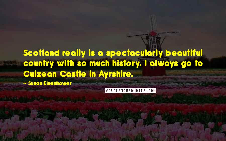 Susan Eisenhower Quotes: Scotland really is a spectacularly beautiful country with so much history. I always go to Culzean Castle in Ayrshire.