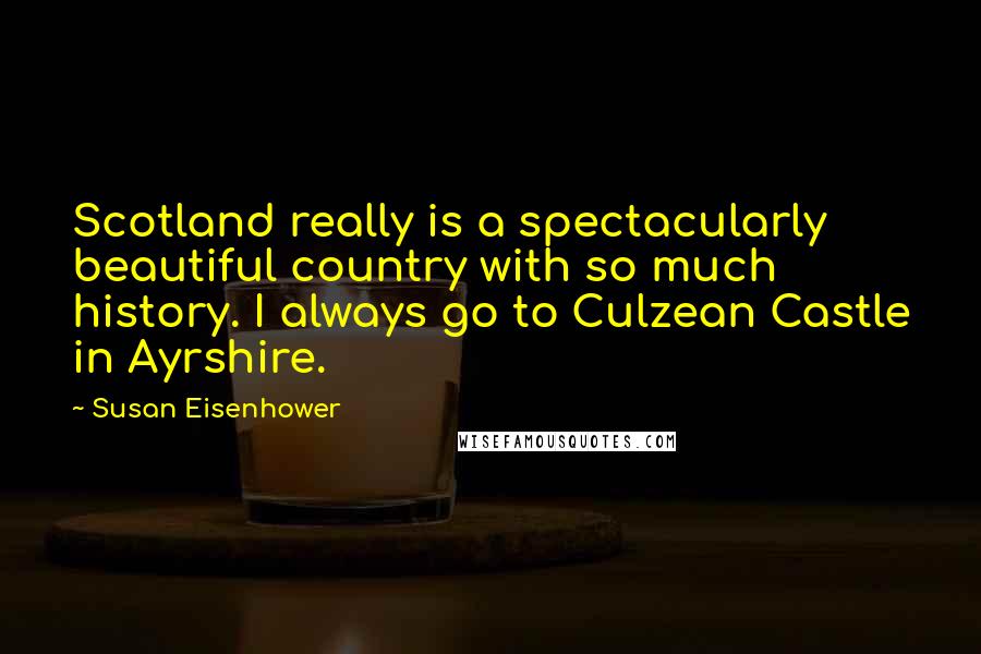Susan Eisenhower Quotes: Scotland really is a spectacularly beautiful country with so much history. I always go to Culzean Castle in Ayrshire.