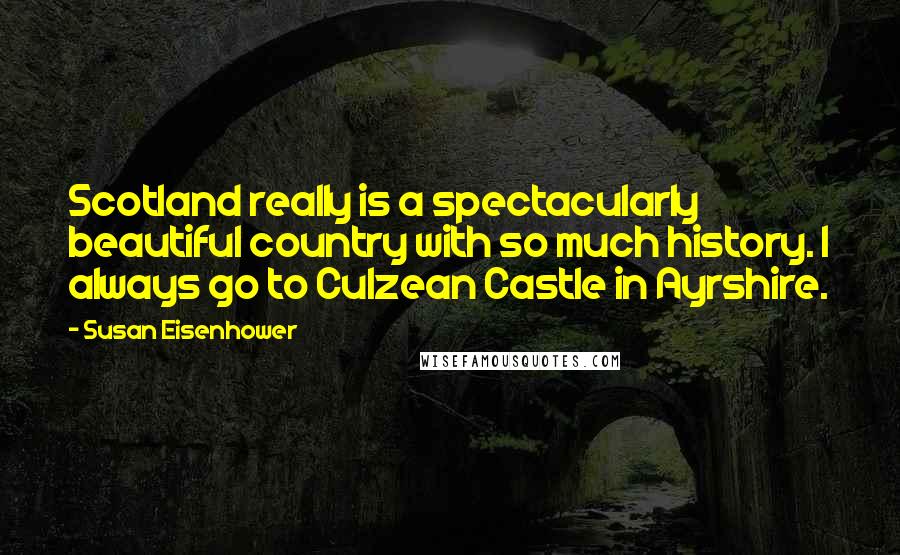 Susan Eisenhower Quotes: Scotland really is a spectacularly beautiful country with so much history. I always go to Culzean Castle in Ayrshire.