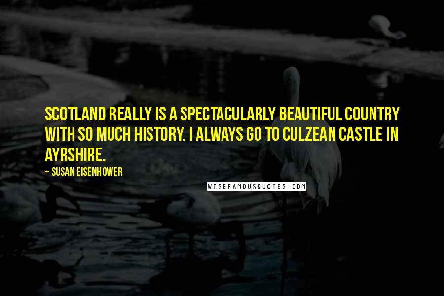 Susan Eisenhower Quotes: Scotland really is a spectacularly beautiful country with so much history. I always go to Culzean Castle in Ayrshire.