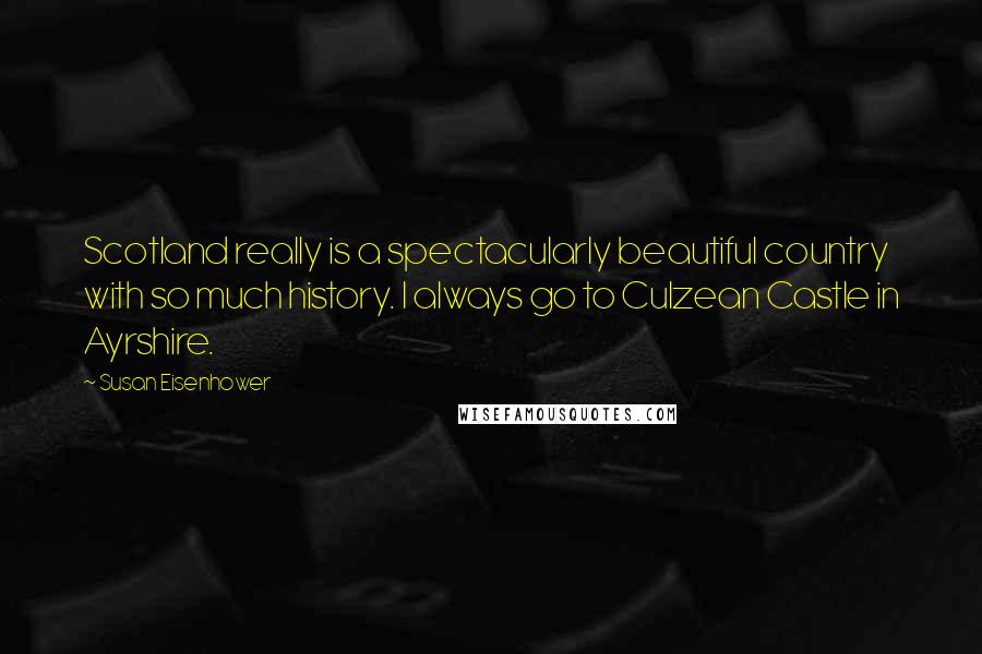 Susan Eisenhower Quotes: Scotland really is a spectacularly beautiful country with so much history. I always go to Culzean Castle in Ayrshire.