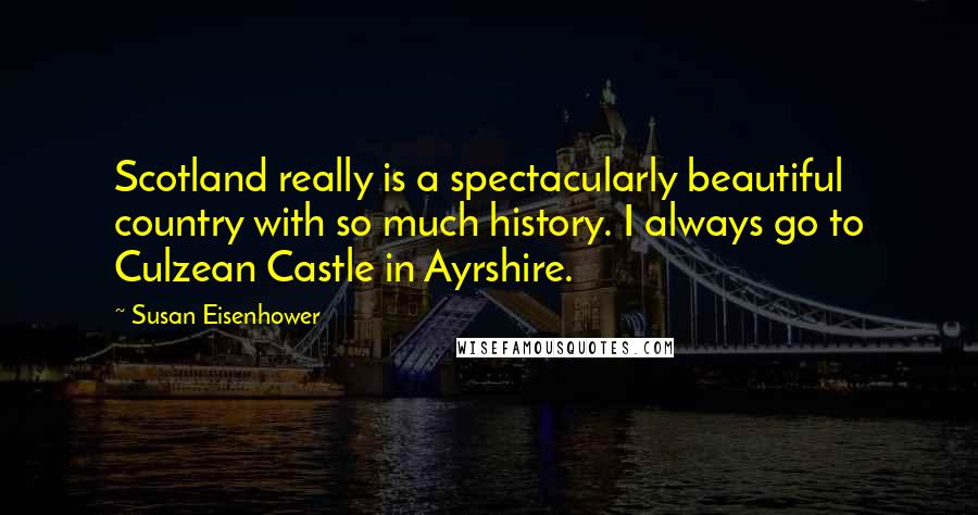 Susan Eisenhower Quotes: Scotland really is a spectacularly beautiful country with so much history. I always go to Culzean Castle in Ayrshire.