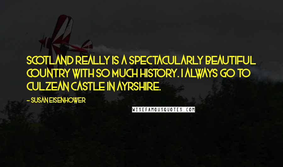 Susan Eisenhower Quotes: Scotland really is a spectacularly beautiful country with so much history. I always go to Culzean Castle in Ayrshire.